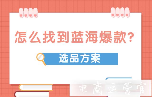 怎么找到藍(lán)海爆款?淘寶商家如何通過選品找到爆款商品?